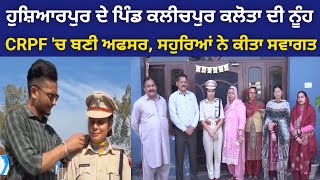 ਹੁਸ਼ਿਆਰਪੁਰ ਦੇ ਪਿੰਡ ਦੀ ਨੂੰਹ CRPF 'ਚ ਬਣੀ ਅਫਸਰ, ਪਿੰਡ ਪਹੁੰਚਣ 'ਤੇ ਸਹੁਰਿਆਂ ਨੇ ਕੀਤਾ ਜ਼ੋਰਦਾਰ ਸਵਾਗਤ