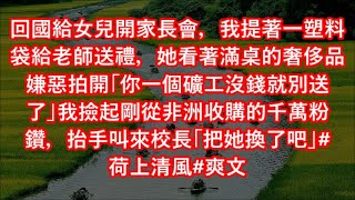 回國給女兒開家長會，我提著一塑料袋給老師送禮，她看著滿桌的奢侈品嫌惡拍開「你一個礦工沒錢就別送了」我撿起剛從非洲收購的千萬粉鑽，抬手叫來校長「把她換了吧」#荷上清風#爽文