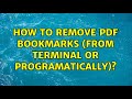 How to remove PDF bookmarks (from terminal or programatically)? (5 Solutions!!)