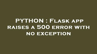 PYTHON : Flask app raises a 500 error with no exception