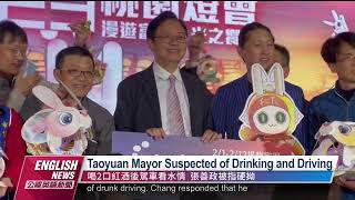 Taoyuan Mayor Suspected of Drinking and Driving｜20230112 PTS English News公視英語新聞