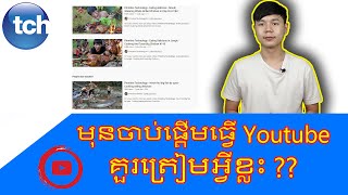 មុនចាប់ផ្ដើមធ្វើ Youtube គួរត្រៀមអ្វីខ្លះ ?? TCH