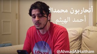 عار عليكم ويحكم .. أتحاربون محمدا؟ - أحمد الهيثم