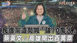 民進黨造勢喊「破10萬人」　蔡英文:高雄開出百萬票｜TVBS新聞@TVBSNEWS02