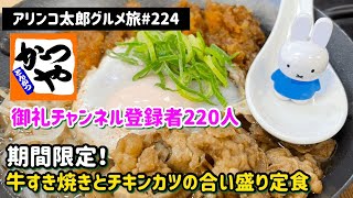 アリンコ太郎グルメ旅#224 かつや【牛すき焼きとチキンカツの合い盛り定食】期間限定　御礼　チャンネル登録者220人!! JAPAN FOOD