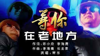 《等你在老地方》作词：陈小奇 作曲：李海鹰  演唱：常乐