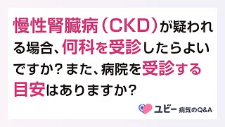 慢性腎臓病（CKD）が疑われる場合、何科を受診したらよいですか？また、病院を受診する目安はありますか？【ユビー病気のQ\u0026A】