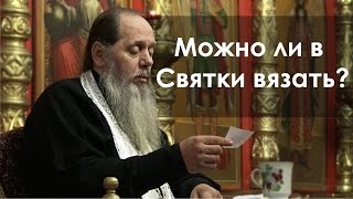 Можно ли в Святки вязать? (прот. Владимир Головин)