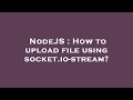 NodeJS : How to upload file using socket.io-stream?