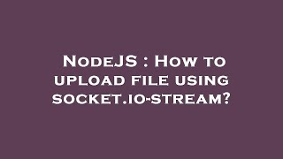 NodeJS : How to upload file using socket.io-stream?