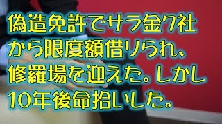 【スカッとする話】偽造免許でサラ金７社から限度額借りられ、修羅場を迎えた。しかし１０年後命拾いした。