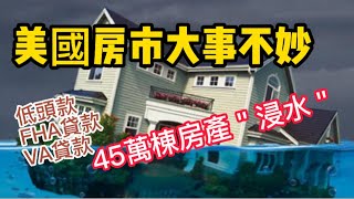 美国房市大事不妙，近45万栋房产＂浸水＂，低头款，FHA貸款，VA貸款成为压垮美国房市的最后一根稻草？【美国看房二十年】