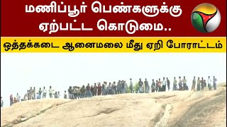 மணிப்பூர் பெண்களுக்கு ஏற்பட்ட கொடுமை.. ஒத்தக்கடை ஆனைமலை மீது ஏறி ஏராளமானோர் போராட்டம் | PTT