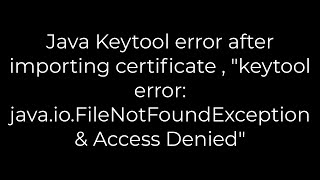 Java :Java Keytool error after importing certificate , "keytool error: java.io.FileNotFoundException