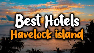 Best Hotels in Havelock Island - For Families, Couples, Work Trips, Luxury \u0026 Budget