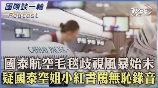 國泰航空毛毯歧視風暴始末 疑國泰空姐小紅書罵無恥錄音 【國際談一輪】2023.05.25