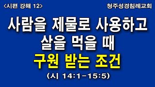 (1.26)〈시편 12〉사람을 제물로 사용하고 살을 먹을 때 구원 받는 조건 (시 14:1-15:5)