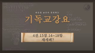 기독교강요: 4권 15장 14항~18항 (재세례?) - 라은성 교수