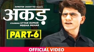 AKAD Part 6 || अकड़ || Uttar Kumar ( Dhakad Chhora ), Megha Mehar ||  Full Haryanvi Movies