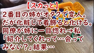 【スカっと】２番目の姉がオタクで変人。だが化粧して着飾ると化ける。同僚が姉に一目惚れ→私「紹介してくれって…会ってみない？」結果…【痛快・スカッとジャパン】