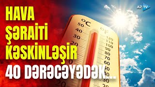 Hava yenidən kəskin istiləşir – XƏBƏRDARLIQ EDİLDİ