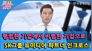 평범한 기업에서 비범한 기업으로 SK그룹 뉴미디어 파트너 인크로스 / 한국경제TV / 증시라인