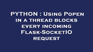 PYTHON : Using Popen in a thread blocks every incoming Flask-SocketIO request