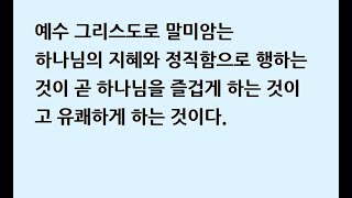 예수 그리스도로 말미암아 하나님의 지혜와 정직함으로 행하는 것이 곧 하나님을 즐겁게 하고 유쾌하게 하는 것이다.