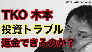 【第257回】TKO木本 投資トラブル 返金できるのか？