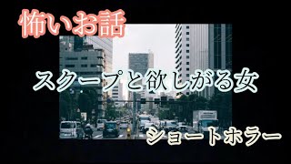 【ホラー】【喫茶店で上映されてる映画の感覚☕】【ドラマ小説】【ショートホラー系～心理ストーリー】スクープと欲しがる女 Scoop and Desire #心理サスペンス #人間ドラマ