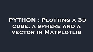 PYTHON : Plotting a 3d cube, a sphere and a vector in Matplotlib