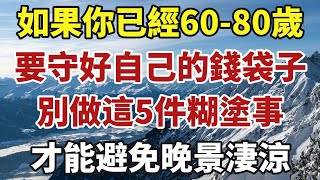 如果你已經60-80歲了，要守好自己的錢袋子，別做這5件糊塗事，才能避免晚景淒涼！【中老年智慧】#晚年 #養老 #幸福人生 #老人 #晚年智慧