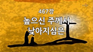 새찬송가 467장 높으신 주께서 낮아지심은