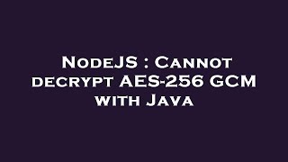 NodeJS : Cannot decrypt AES-256 GCM with Java