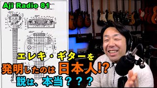 エレキ・ギターを作ったのは誰だッ!!?【Aji Radio 81】