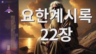 신약성경 요한계시록22장 또 그가 나에게 하나님과 어린양의 보좌에서 흘러 나오는 수정처럼 맑은 생명수의 정결한 강을 보여 주더라.