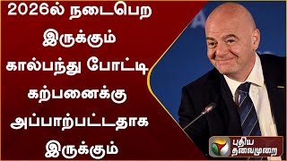 2026-ல் நடைபெற இருக்கும் கால்பந்து போட்டி கற்பனைக்கு அப்பாற்பட்டதாக இருக்கும்: fifa தலைவர் | PTT