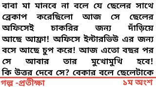 || প্রতীক্ষা ||১ম অংশ ||বাবা মা মানবে না বলে যে ছেলের সাথে ব্রেকাপ করেছিলো আজ সে ছেলের অফিসেই চাকরির