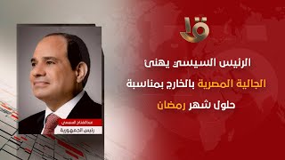 الرئيس السيسي يهنئ الجالية المصرية بالخارج بمناسبة حلول شهر رمضان