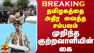 #BREAKING || தமிழகத்தை அதிர வைத்த சம்பவம் - முறிந்த குற்றவாளியின் கை