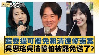 藍委提可罷免賴清德修憲案 吳思瑤吳沛憶怕被罷免慫了？【新聞大白話】20250105-7｜謝寒冰 王鴻薇 張斯綱