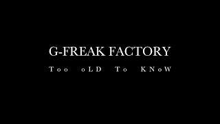 G-FREAK FACTORY:Too oLD To KNoW