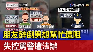 朋友醉倒男想幫忙遭阻 失控罵警遭法辦