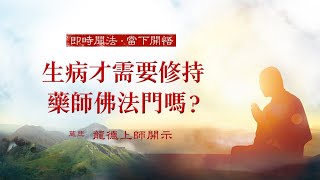 龍德上師：生病才需要修持藥師佛法門嗎？