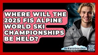 Where Will the 2025 FIS Alpine World Ski Championships Be Held? - The Winter Sport Xpert