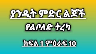 ያንዲት ምድር ልጆች ክፍል 1 ምዕራፍ 10 ታሪካዊ ልቦለድ