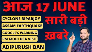 आज 17 जून 2023 की सबसे बड़ी खबरें - Cyclone Biparjoy, Adipurush Ban