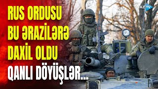 Rus ordusu bu əraziləri ələ keçirdi: Ukraynaya AĞIR ZƏRBƏ - NƏ BAŞ VERİR?