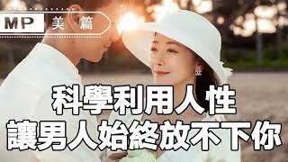 美篇：科學利用人性，讓男人始終放不下你，愛的根本停不下來！