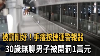 被罰剛好！手癢按捷運警報器　30歲無聊男子被開罰1萬元－民視新聞